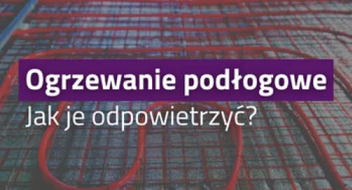 Jak odpowietrzyć ogrzewanie podłogowe i uniknąć problemów z ciepłem
